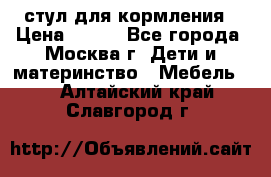 стул для кормления › Цена ­ 300 - Все города, Москва г. Дети и материнство » Мебель   . Алтайский край,Славгород г.